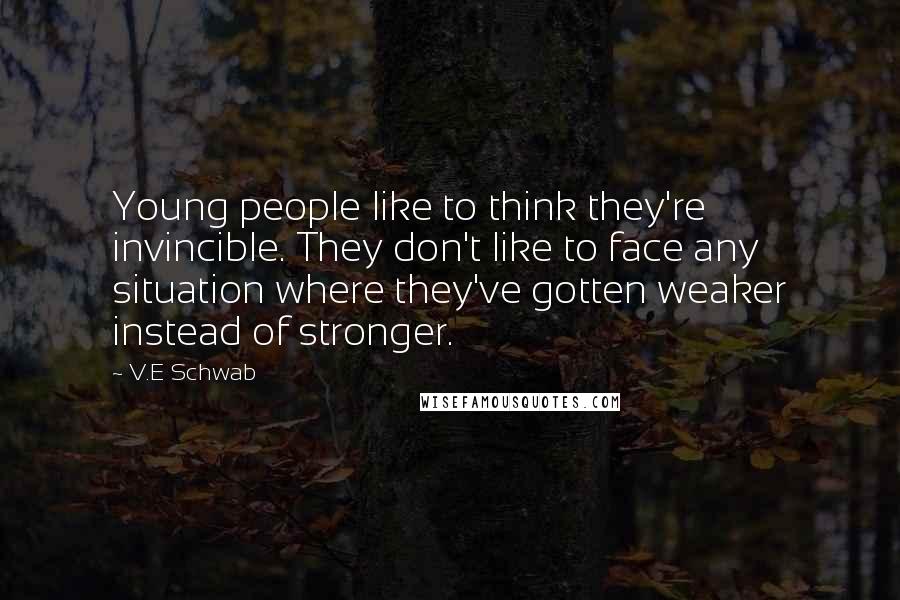 V.E Schwab Quotes: Young people like to think they're invincible. They don't like to face any situation where they've gotten weaker instead of stronger.
