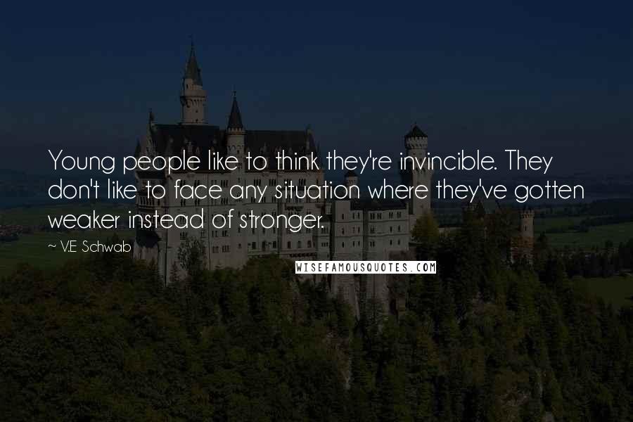 V.E Schwab Quotes: Young people like to think they're invincible. They don't like to face any situation where they've gotten weaker instead of stronger.