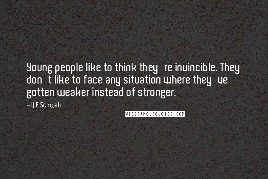 V.E Schwab Quotes: Young people like to think they're invincible. They don't like to face any situation where they've gotten weaker instead of stronger.