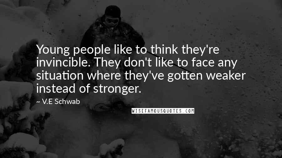 V.E Schwab Quotes: Young people like to think they're invincible. They don't like to face any situation where they've gotten weaker instead of stronger.