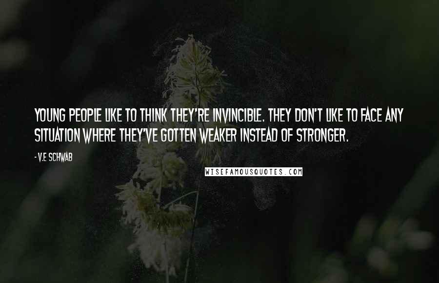 V.E Schwab Quotes: Young people like to think they're invincible. They don't like to face any situation where they've gotten weaker instead of stronger.
