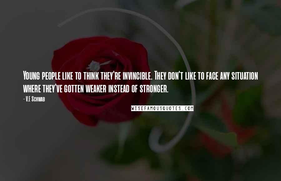 V.E Schwab Quotes: Young people like to think they're invincible. They don't like to face any situation where they've gotten weaker instead of stronger.