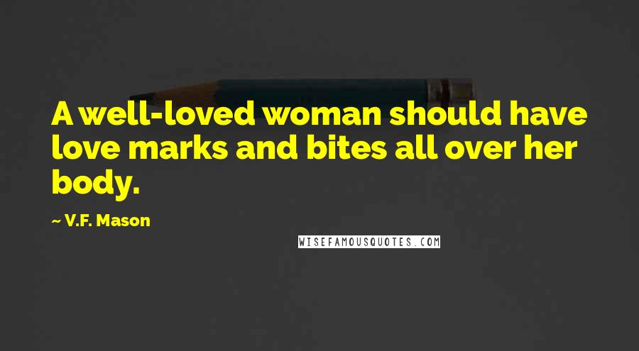 V.F. Mason Quotes: A well-loved woman should have love marks and bites all over her body.