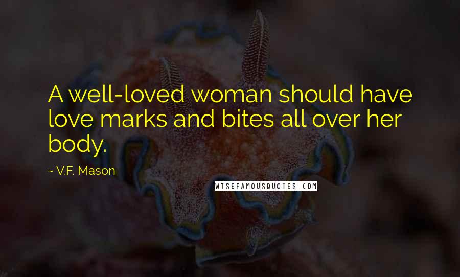 V.F. Mason Quotes: A well-loved woman should have love marks and bites all over her body.