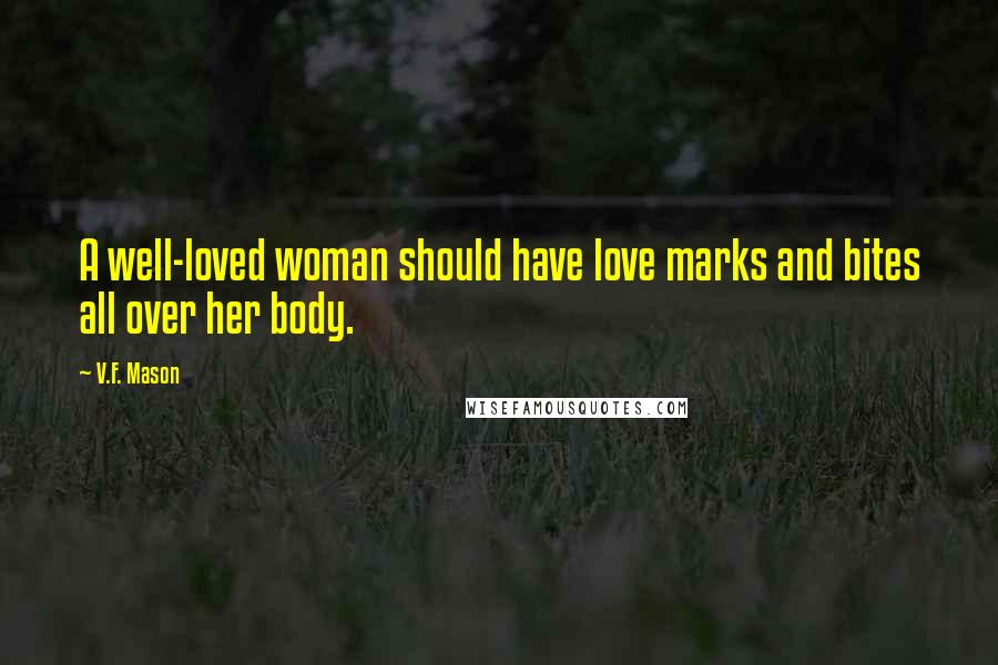 V.F. Mason Quotes: A well-loved woman should have love marks and bites all over her body.