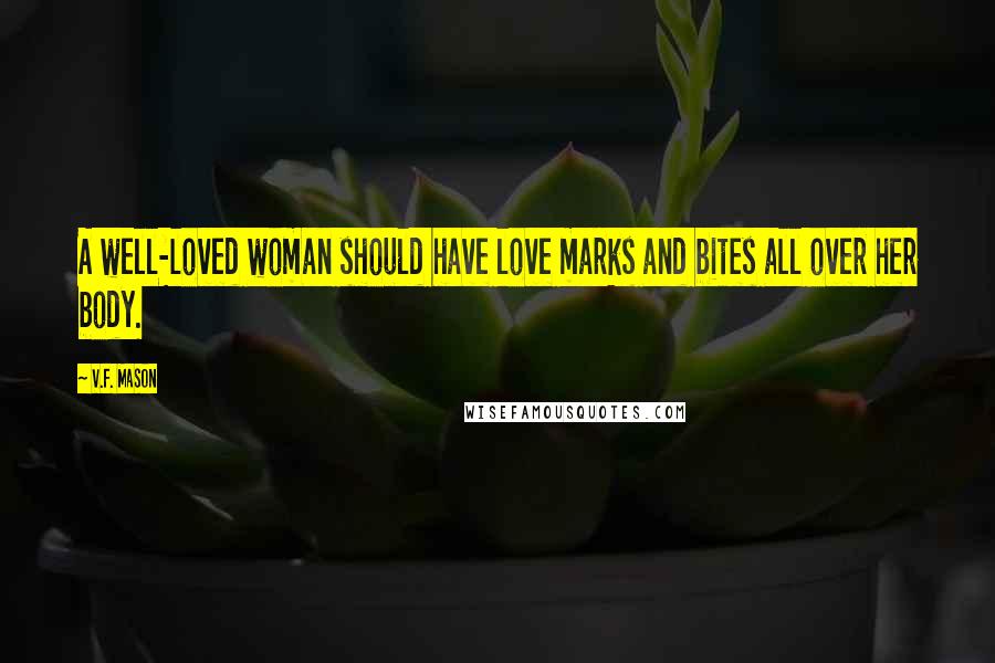 V.F. Mason Quotes: A well-loved woman should have love marks and bites all over her body.