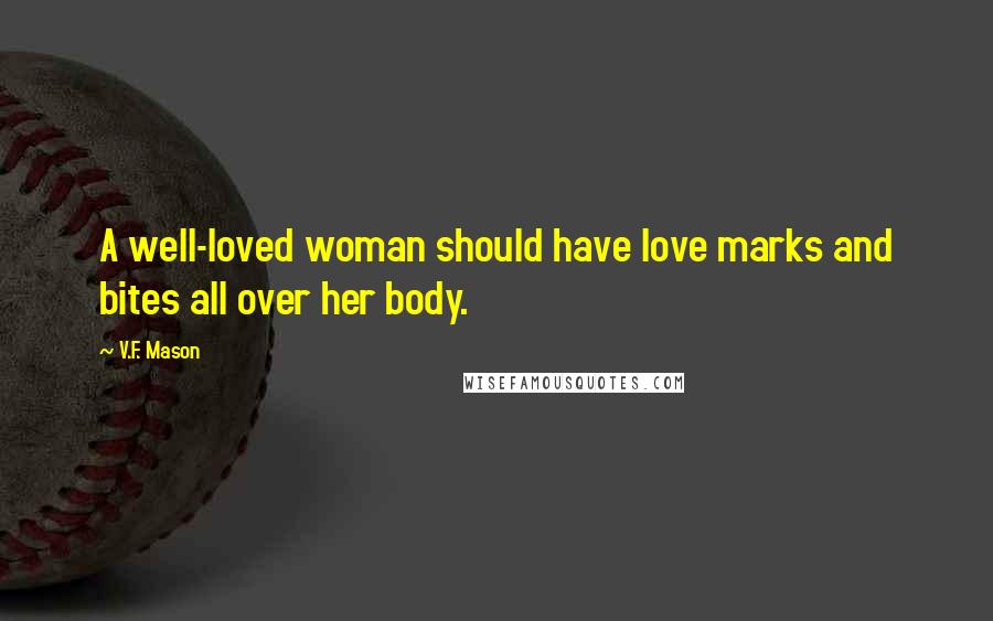 V.F. Mason Quotes: A well-loved woman should have love marks and bites all over her body.