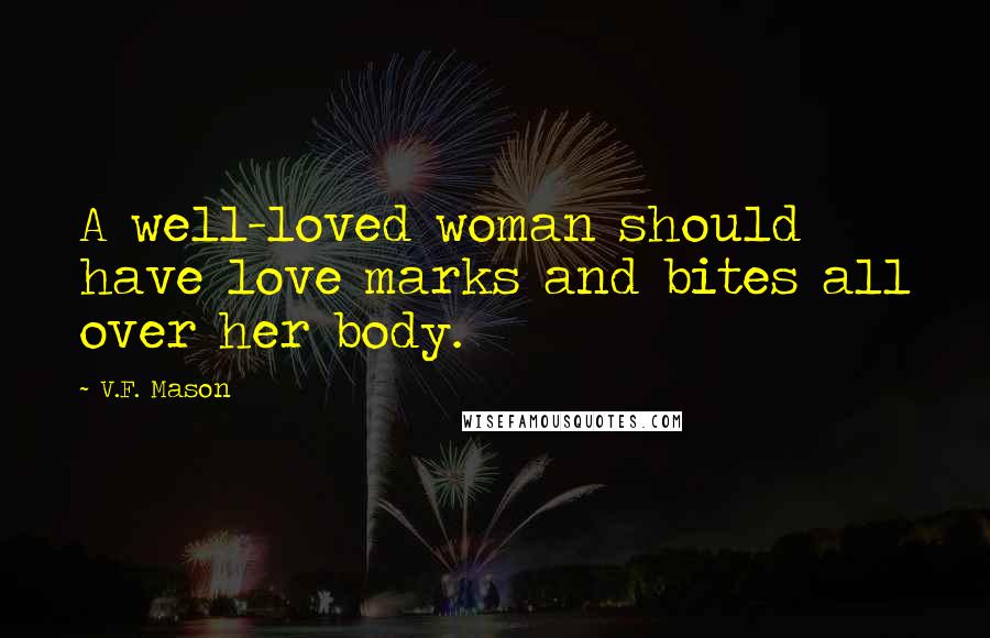 V.F. Mason Quotes: A well-loved woman should have love marks and bites all over her body.