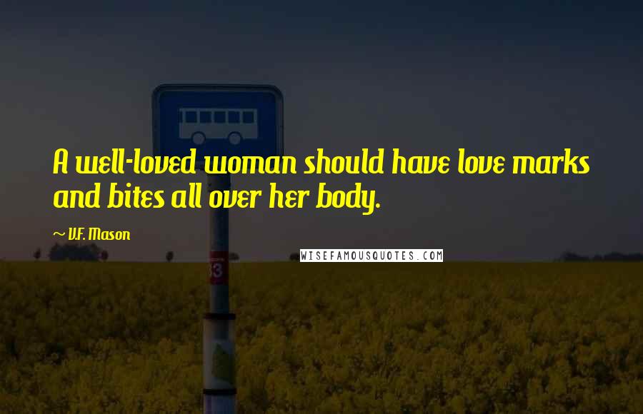 V.F. Mason Quotes: A well-loved woman should have love marks and bites all over her body.