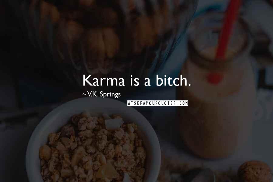 V.K. Springs Quotes: Karma is a bitch.