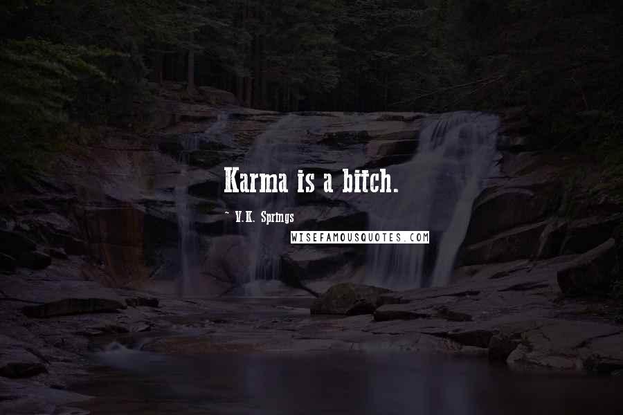 V.K. Springs Quotes: Karma is a bitch.