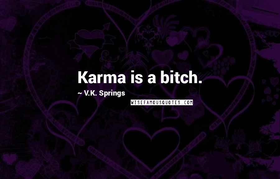 V.K. Springs Quotes: Karma is a bitch.