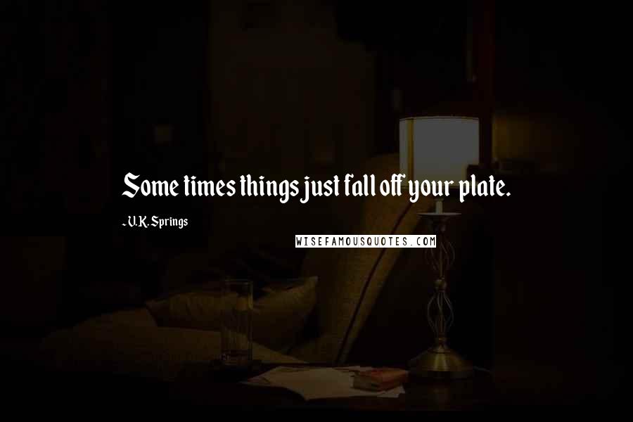 V.K. Springs Quotes: Some times things just fall off your plate.