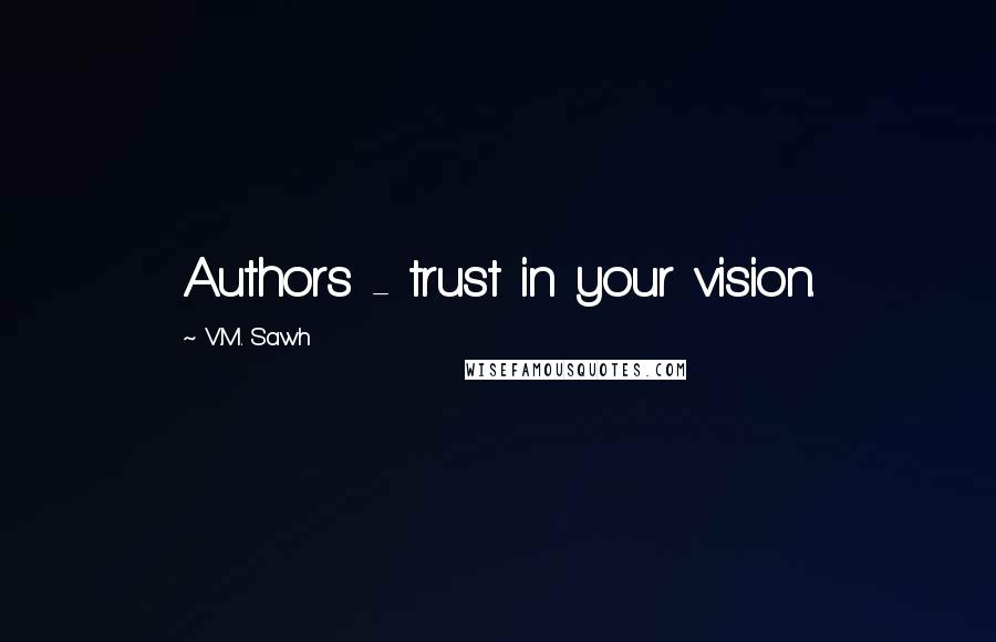 V.M. Sawh Quotes: Authors - trust in your vision.