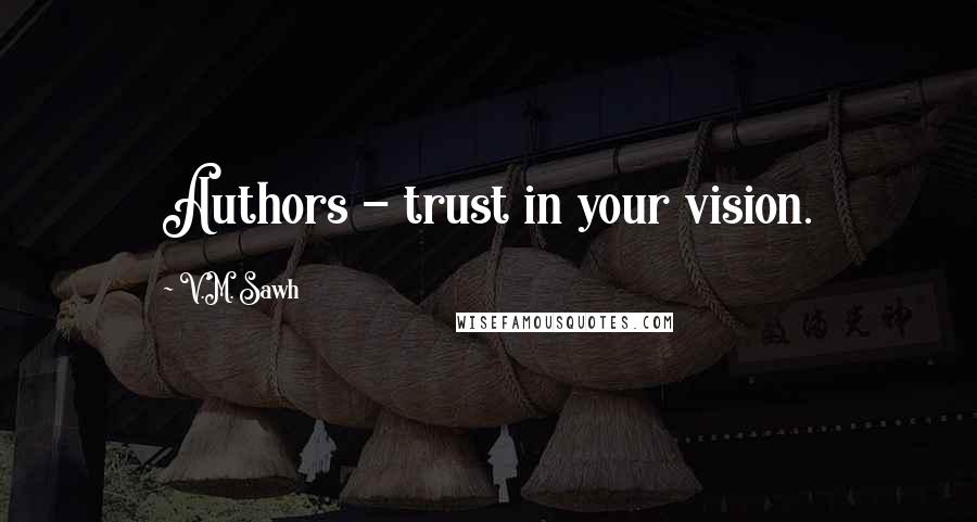V.M. Sawh Quotes: Authors - trust in your vision.