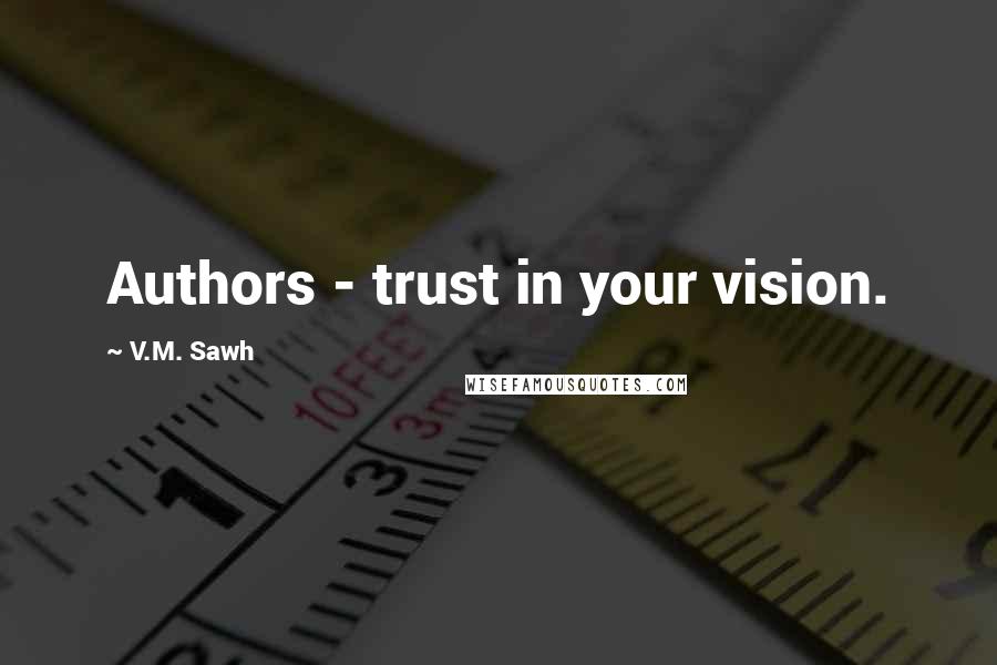 V.M. Sawh Quotes: Authors - trust in your vision.