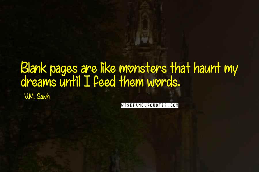 V.M. Sawh Quotes: Blank pages are like monsters that haunt my dreams until I feed them words.