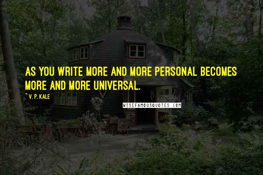 V. P. Kale Quotes: As you write more and more personal becomes more and more universal.