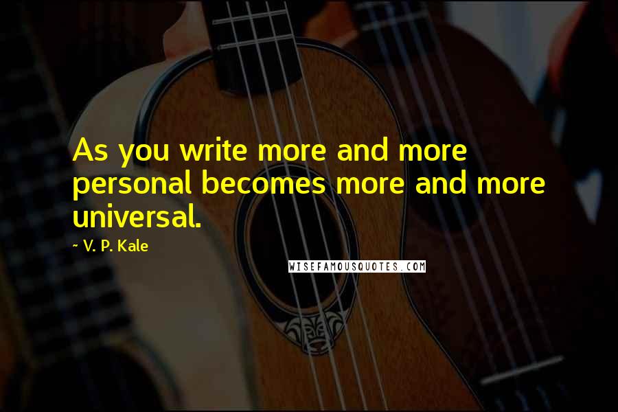 V. P. Kale Quotes: As you write more and more personal becomes more and more universal.