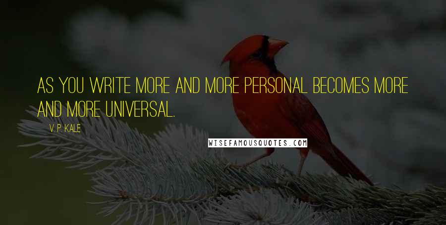 V. P. Kale Quotes: As you write more and more personal becomes more and more universal.