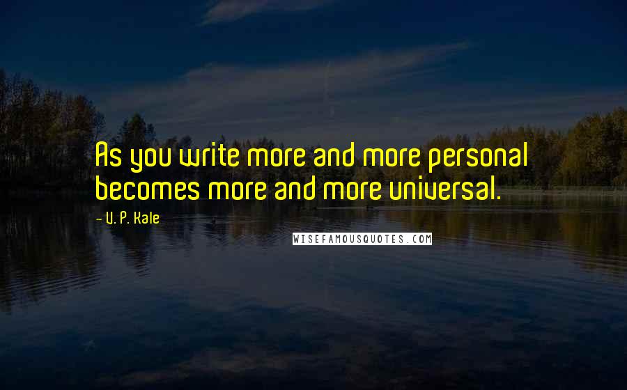 V. P. Kale Quotes: As you write more and more personal becomes more and more universal.