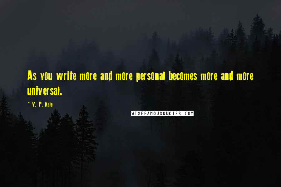 V. P. Kale Quotes: As you write more and more personal becomes more and more universal.