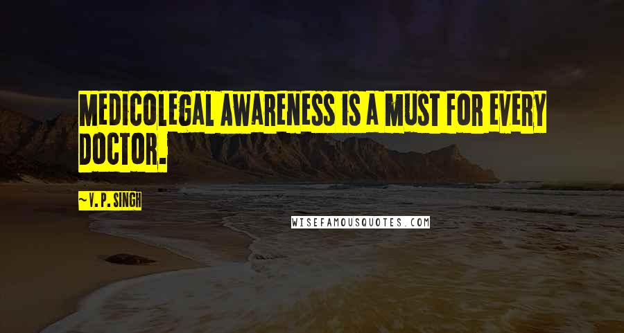 V. P. Singh Quotes: Medicolegal Awareness is a must for every Doctor.