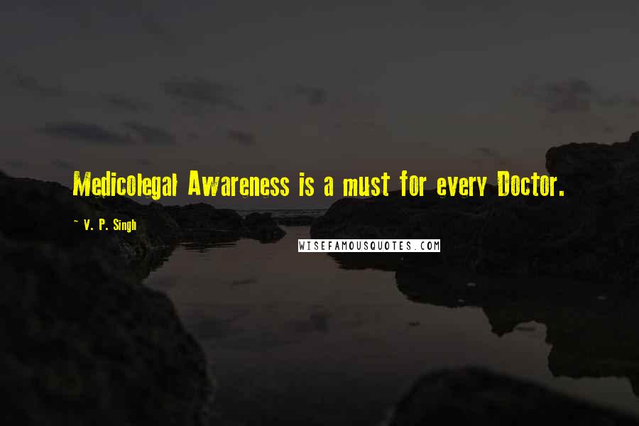 V. P. Singh Quotes: Medicolegal Awareness is a must for every Doctor.