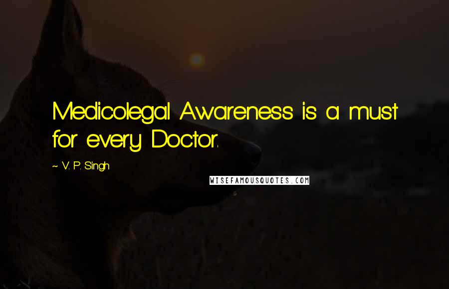 V. P. Singh Quotes: Medicolegal Awareness is a must for every Doctor.