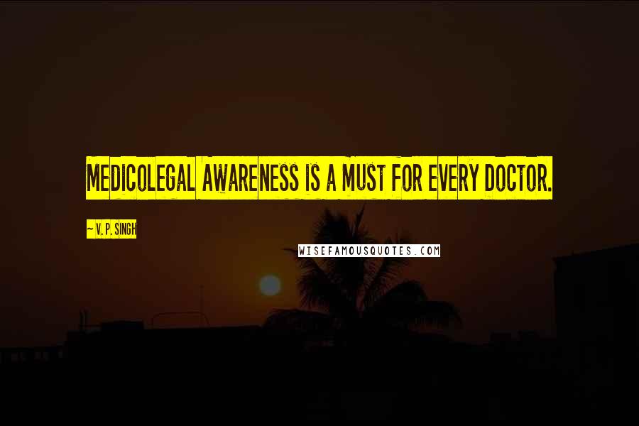 V. P. Singh Quotes: Medicolegal Awareness is a must for every Doctor.