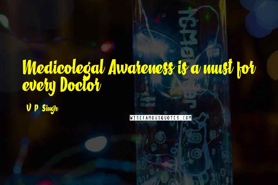 V. P. Singh Quotes: Medicolegal Awareness is a must for every Doctor.