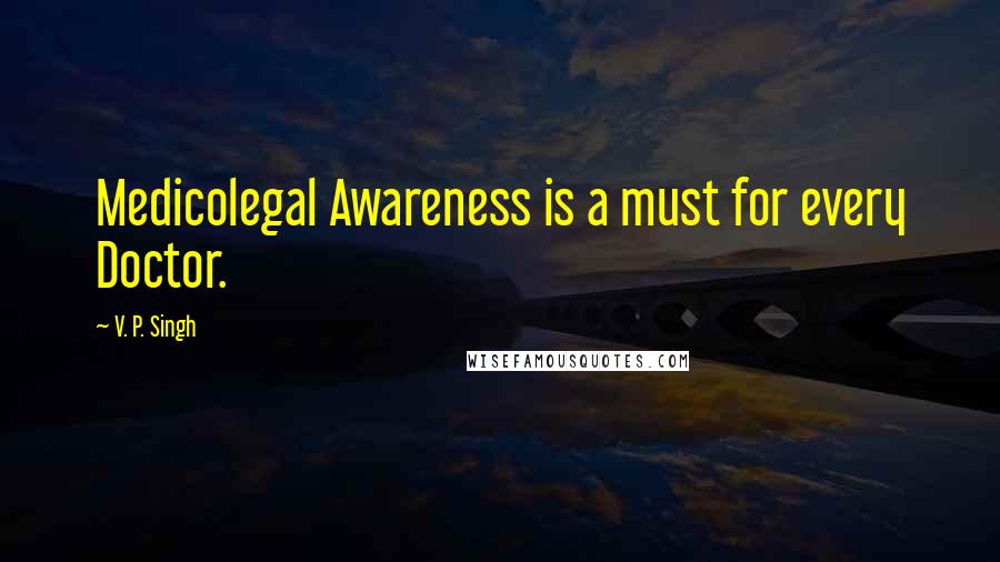 V. P. Singh Quotes: Medicolegal Awareness is a must for every Doctor.