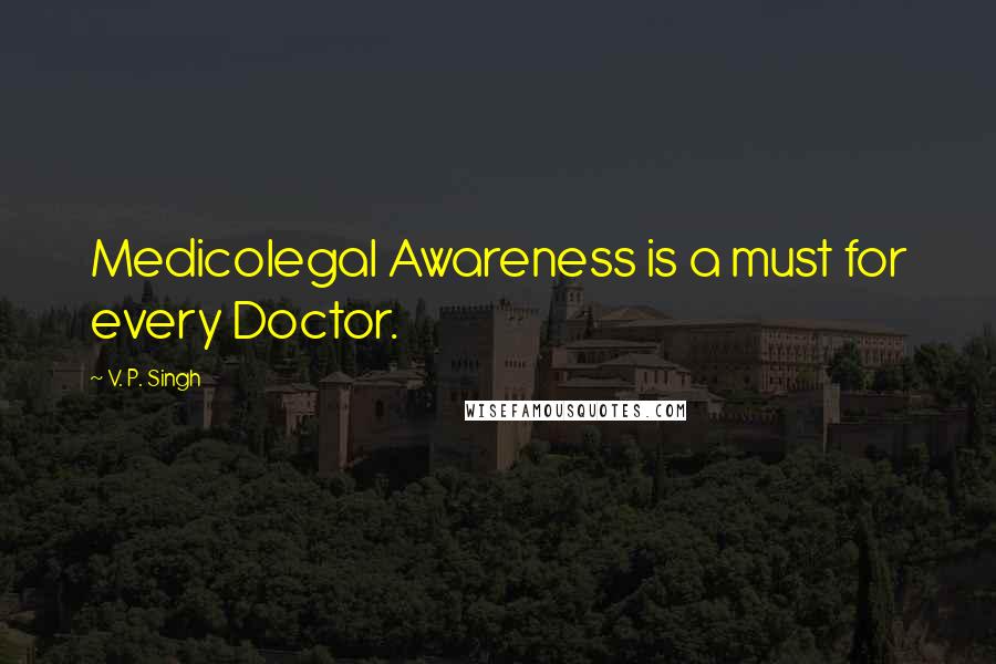 V. P. Singh Quotes: Medicolegal Awareness is a must for every Doctor.
