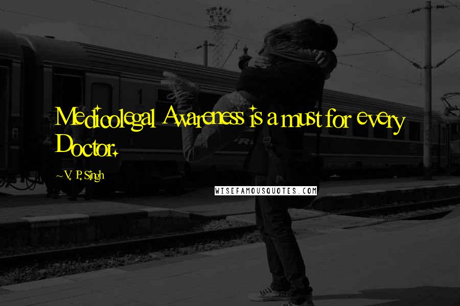 V. P. Singh Quotes: Medicolegal Awareness is a must for every Doctor.