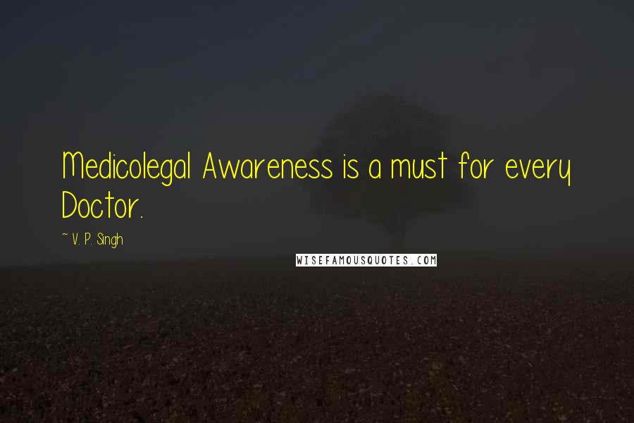 V. P. Singh Quotes: Medicolegal Awareness is a must for every Doctor.