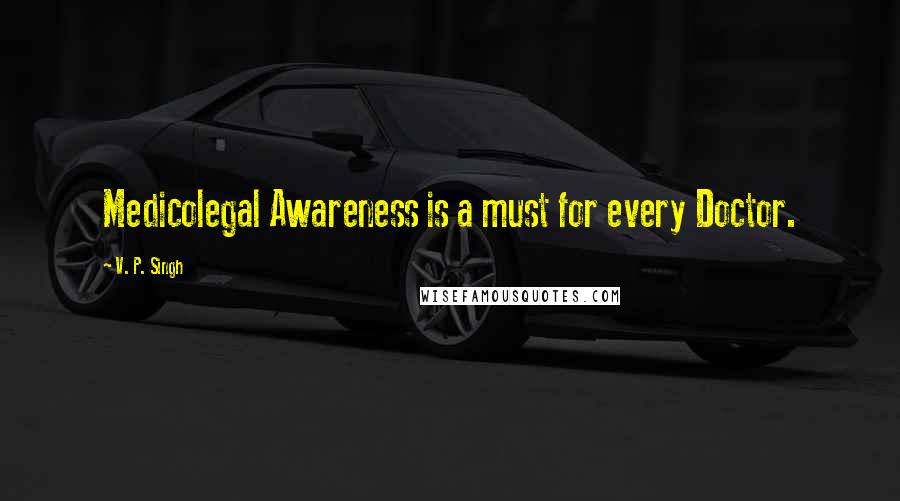 V. P. Singh Quotes: Medicolegal Awareness is a must for every Doctor.