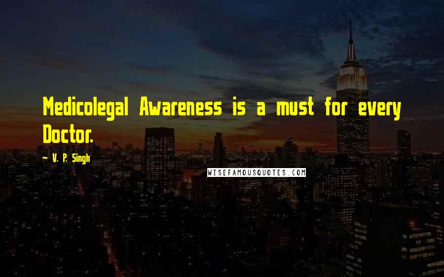 V. P. Singh Quotes: Medicolegal Awareness is a must for every Doctor.