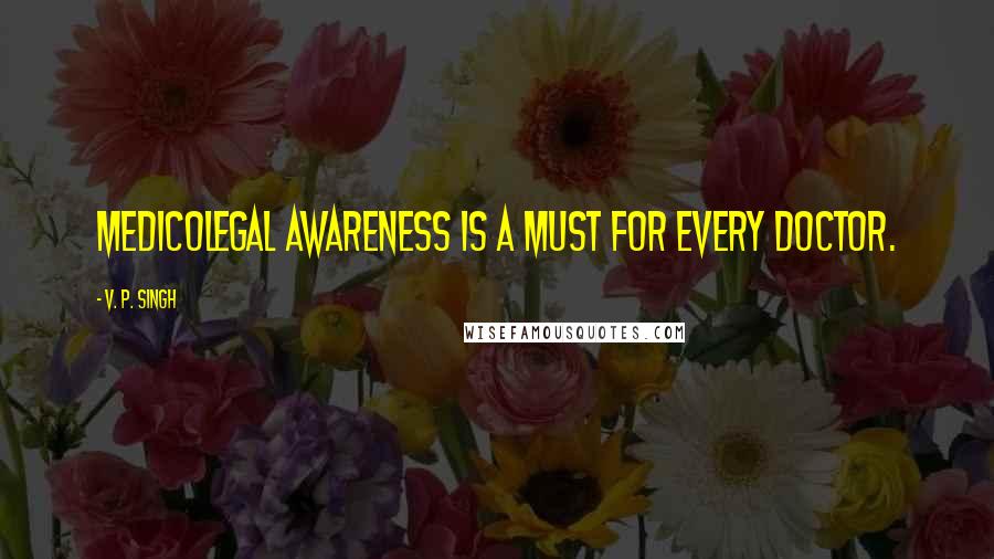 V. P. Singh Quotes: Medicolegal Awareness is a must for every Doctor.
