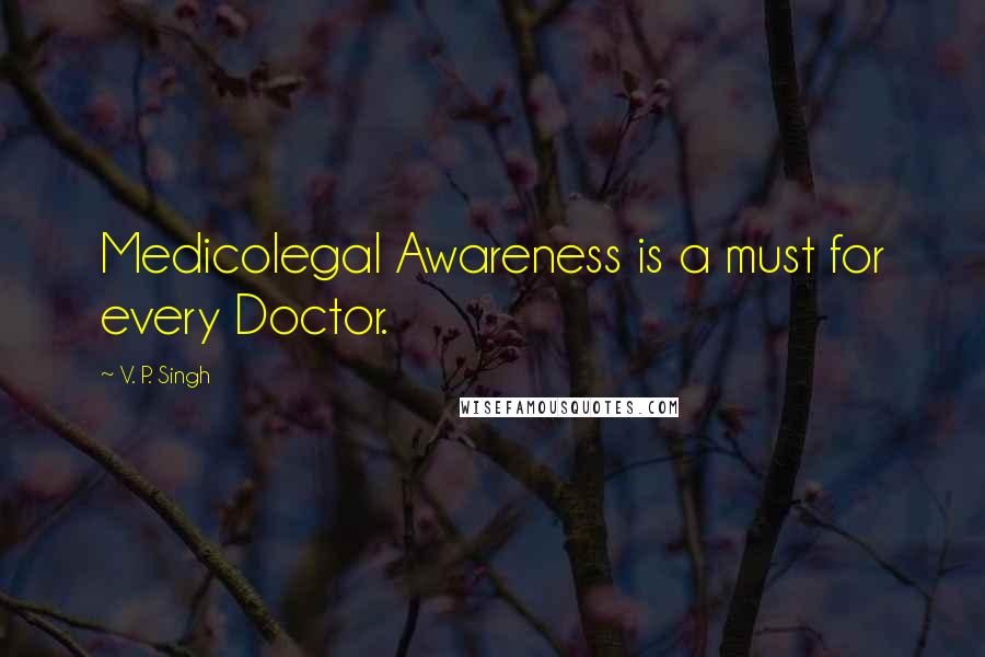 V. P. Singh Quotes: Medicolegal Awareness is a must for every Doctor.