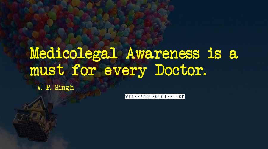 V. P. Singh Quotes: Medicolegal Awareness is a must for every Doctor.