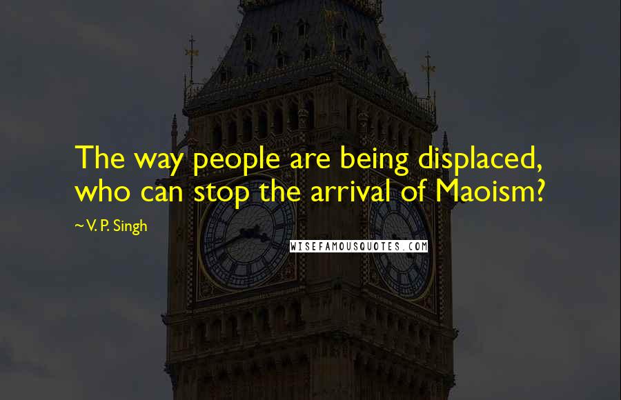 V. P. Singh Quotes: The way people are being displaced, who can stop the arrival of Maoism?