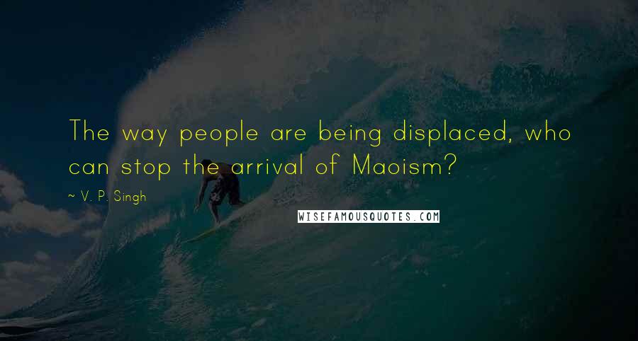 V. P. Singh Quotes: The way people are being displaced, who can stop the arrival of Maoism?