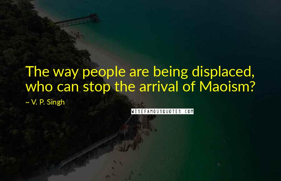 V. P. Singh Quotes: The way people are being displaced, who can stop the arrival of Maoism?