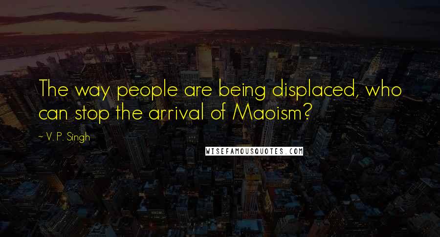V. P. Singh Quotes: The way people are being displaced, who can stop the arrival of Maoism?