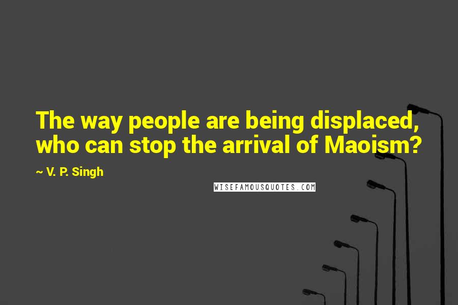 V. P. Singh Quotes: The way people are being displaced, who can stop the arrival of Maoism?