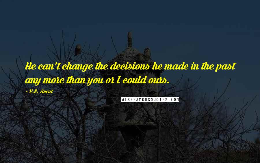 V.R. Avent Quotes: He can't change the decisions he made in the past any more than you or I could ours.