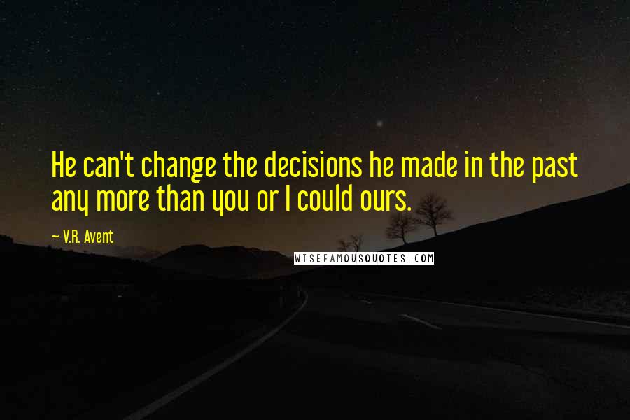 V.R. Avent Quotes: He can't change the decisions he made in the past any more than you or I could ours.