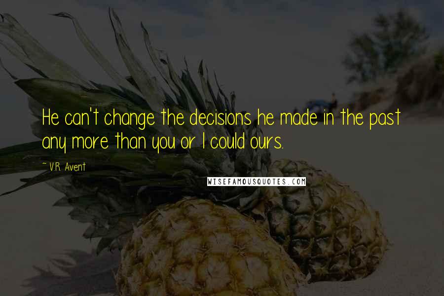 V.R. Avent Quotes: He can't change the decisions he made in the past any more than you or I could ours.