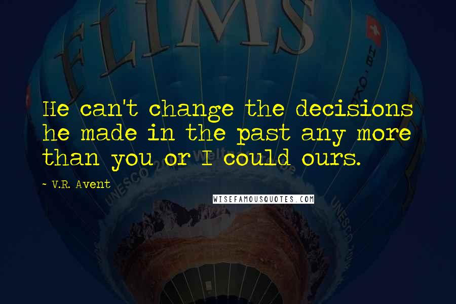 V.R. Avent Quotes: He can't change the decisions he made in the past any more than you or I could ours.