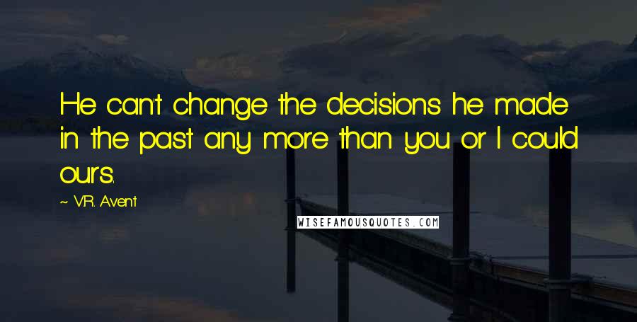 V.R. Avent Quotes: He can't change the decisions he made in the past any more than you or I could ours.